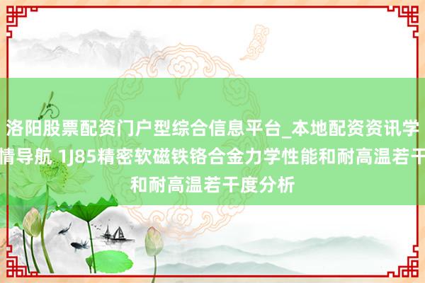 洛阳股票配资门户型综合信息平台_本地配资资讯学习与行情导航 1J85精密软磁铁铬合金力学性能和耐高温若干度分析