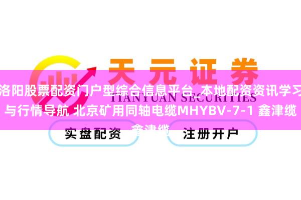 洛阳股票配资门户型综合信息平台_本地配资资讯学习与行情导航 北京矿用同轴电缆MHYBV-7-1 鑫津缆