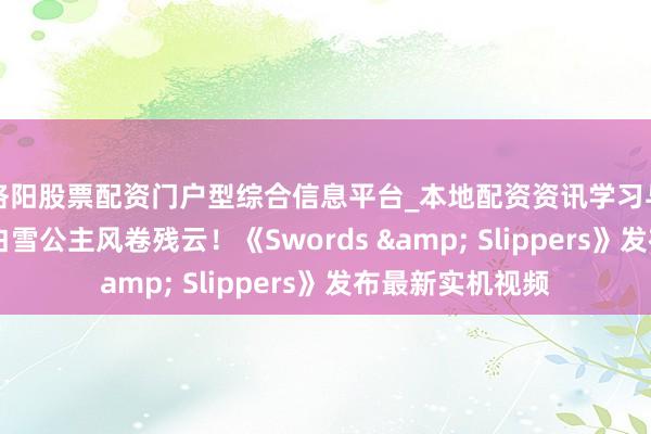 洛阳股票配资门户型综合信息平台_本地配资资讯学习与行情导航 大雷白雪公主风卷残云！《Swords & Slippers》发布最新实机视频