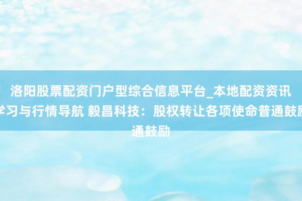 洛阳股票配资门户型综合信息平台_本地配资资讯学习与行情导航 毅昌科技：股权转让各项使命普通鼓励