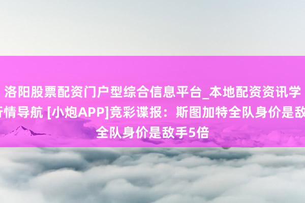 洛阳股票配资门户型综合信息平台_本地配资资讯学习与行情导航 [小炮APP]竞彩谍报：斯图加特全队身价是敌手5倍
