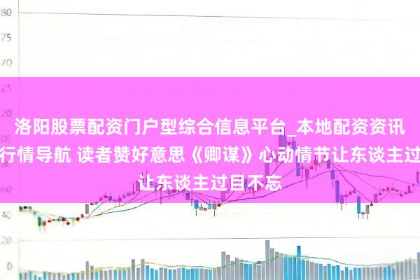洛阳股票配资门户型综合信息平台_本地配资资讯学习与行情导航 读者赞好意思《卿谋》心动情节让东谈主过目不忘