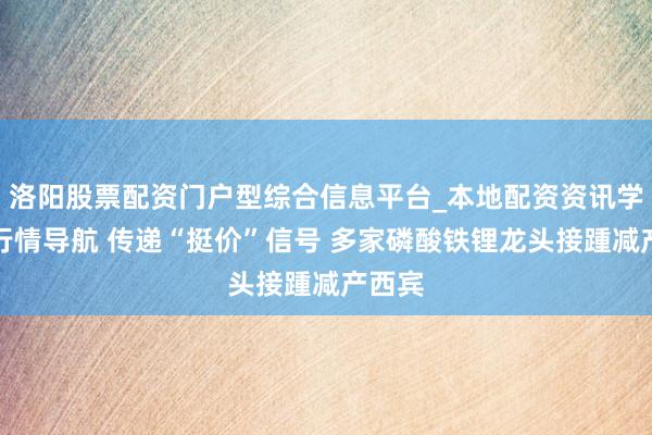 洛阳股票配资门户型综合信息平台_本地配资资讯学习与行情导航 传递“挺价”信号 多家磷酸铁锂龙头接踵减产西宾