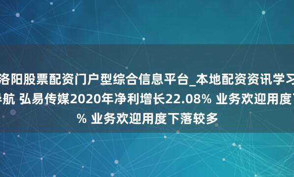 洛阳股票配资门户型综合信息平台_本地配资资讯学习与行情导航 弘易传媒2020年净利增长22.08% 业务欢迎用度下落较多