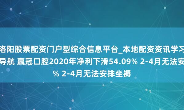 洛阳股票配资门户型综合信息平台_本地配资资讯学习与行情导航 赢冠口腔2020年净利下滑54.09% 2-4月无法安排坐褥