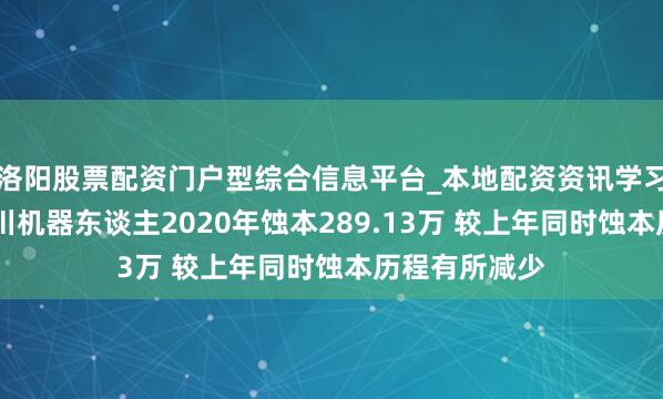 洛阳股票配资门户型综合信息平台_本地配资资讯学习与行情导航 川机器东谈主2020年蚀本289.13万 较上年同时蚀本历程有所减少