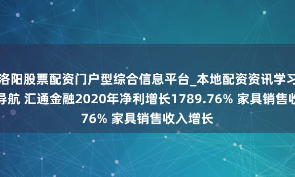 洛阳股票配资门户型综合信息平台_本地配资资讯学习与行情导航 汇通金融2020年净利增长1789.76% 家具销售收入增长
