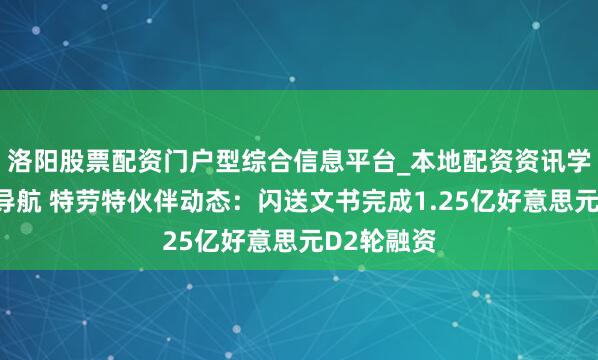 洛阳股票配资门户型综合信息平台_本地配资资讯学习与行情导航 特劳特伙伴动态：闪送文书完成1.25亿好意思元D2轮融资