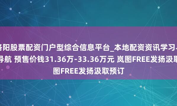 洛阳股票配资门户型综合信息平台_本地配资资讯学习与行情导航 预售价钱31.36万-33.36万元 岚图FREE发扬汲取预订