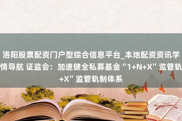 洛阳股票配资门户型综合信息平台_本地配资资讯学习与行情导航 证监会：加速健全私募基金“1+N+X”监管轨制体系