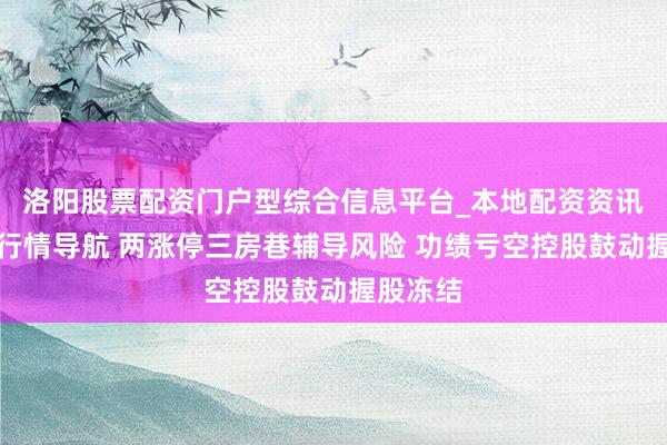 洛阳股票配资门户型综合信息平台_本地配资资讯学习与行情导航 两涨停三房巷辅导风险 功绩亏空控股鼓动握股冻结