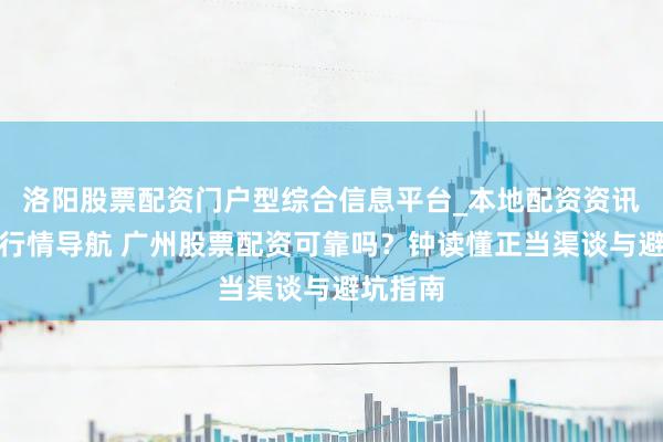 洛阳股票配资门户型综合信息平台_本地配资资讯学习与行情导航 广州股票配资可靠吗？钟读懂正当渠谈与避坑指南