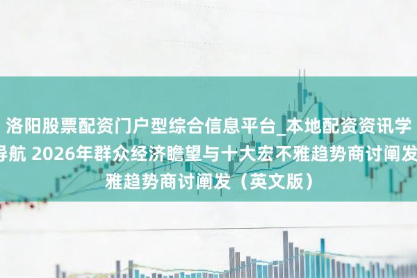 洛阳股票配资门户型综合信息平台_本地配资资讯学习与行情导航 2026年群众经济瞻望与十大宏不雅趋势商讨阐发（英文版）