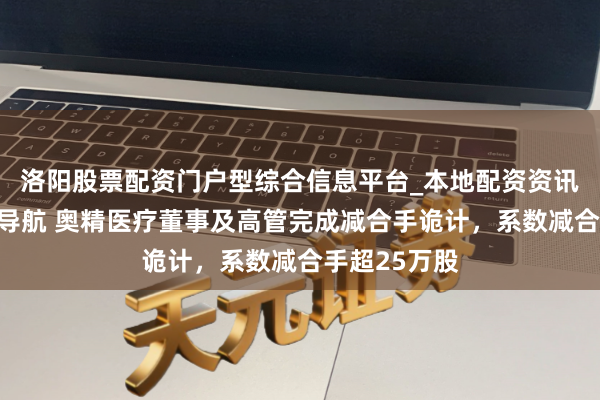洛阳股票配资门户型综合信息平台_本地配资资讯学习与行情导航 奥精医疗董事及高管完成减合手诡计，系数减合手超25万股