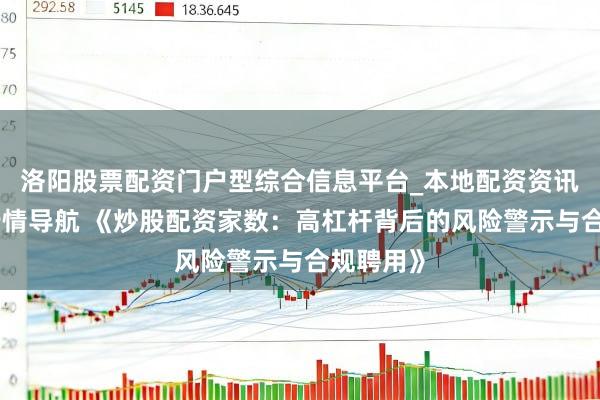 洛阳股票配资门户型综合信息平台_本地配资资讯学习与行情导航 《炒股配资家数：高杠杆背后的风险警示与合规聘用》