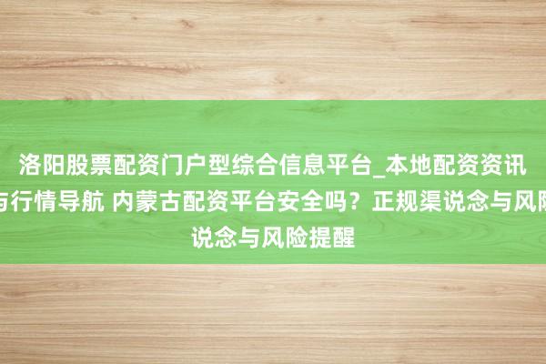 洛阳股票配资门户型综合信息平台_本地配资资讯学习与行情导航 内蒙古配资平台安全吗？正规渠说念与风险提醒