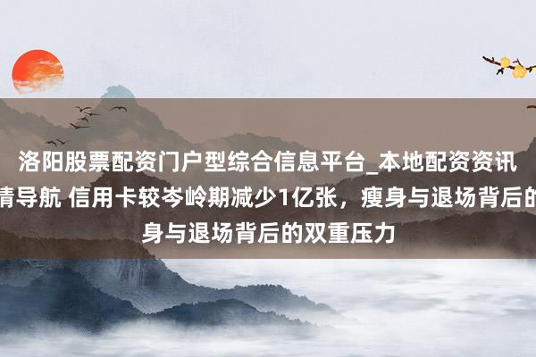 洛阳股票配资门户型综合信息平台_本地配资资讯学习与行情导航 信用卡较岑岭期减少1亿张，瘦身与退场背后的双重压力