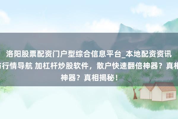 洛阳股票配资门户型综合信息平台_本地配资资讯学习与行情导航 加杠杆炒股软件，散户快速翻倍神器？真相揭秘！